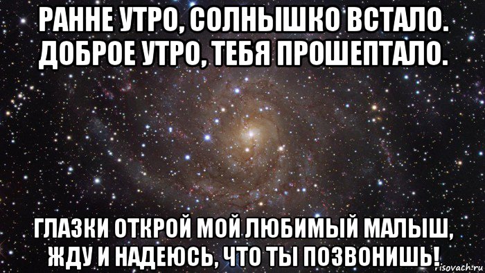 ранне утро, солнышко встало. доброе утро, тебя прошептало. глазки открой мой любимый малыш, жду и надеюсь, что ты позвонишь!, Мем  Космос (офигенно)