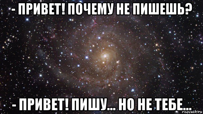 - привет! почему не пишешь? - привет! пишу... но не тебе..., Мем  Космос (офигенно)