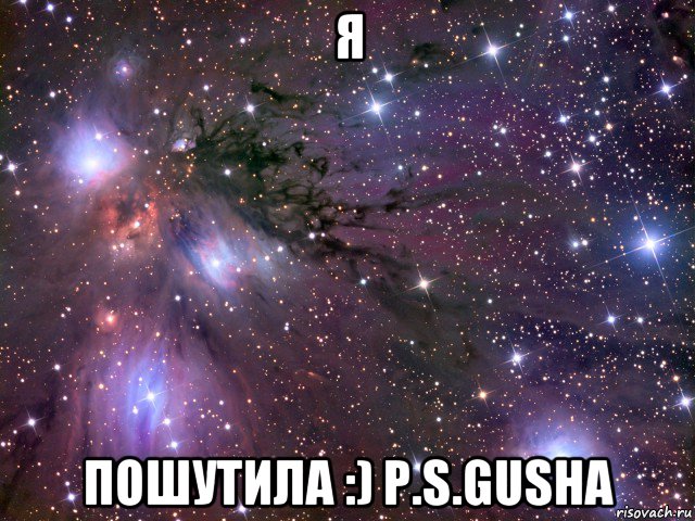 я пошутила :) p.s.gusha, Мем Космос