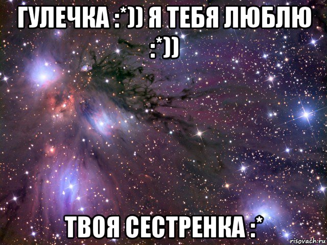 гулечка :*)) я тебя люблю :*)) твоя сестренка :*, Мем Космос