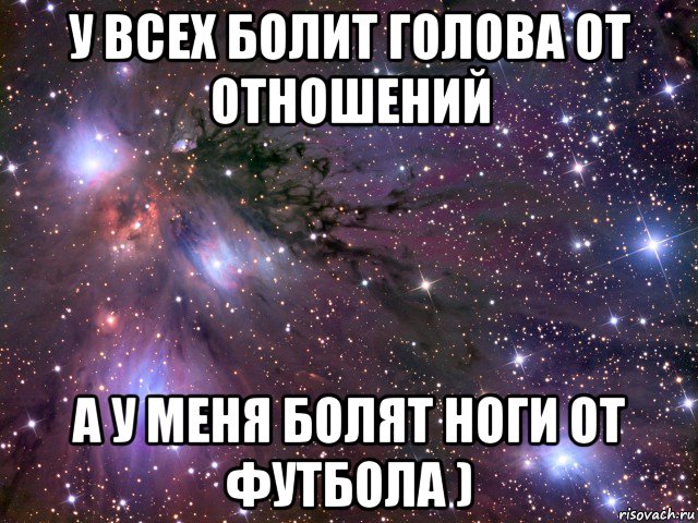 у всех болит голова от отношений а у меня болят ноги от футбола ), Мем Космос