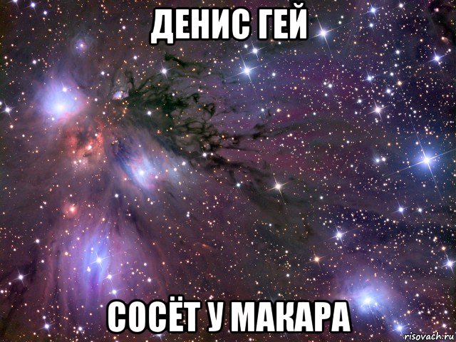 денис гей сосёт у макара, Мем Космос