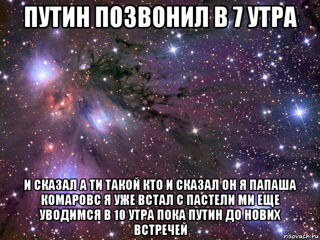 путин позвонил в 7 утра и сказал а ти такой кто и сказал он я папаша комаровс я уже встал с пастели ми еще уводимся в 10 утра пока путин до нових встречей, Мем Космос