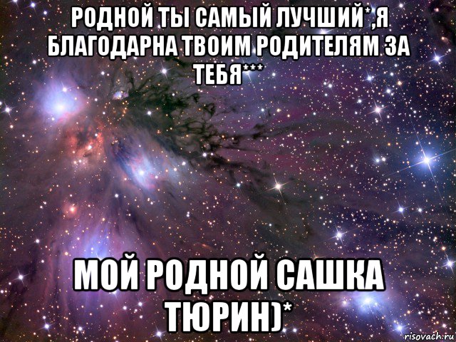 родной ты самый лучший*,я благодарна твоим родителям за тебя*** мой родной сашка тюрин)*, Мем Космос