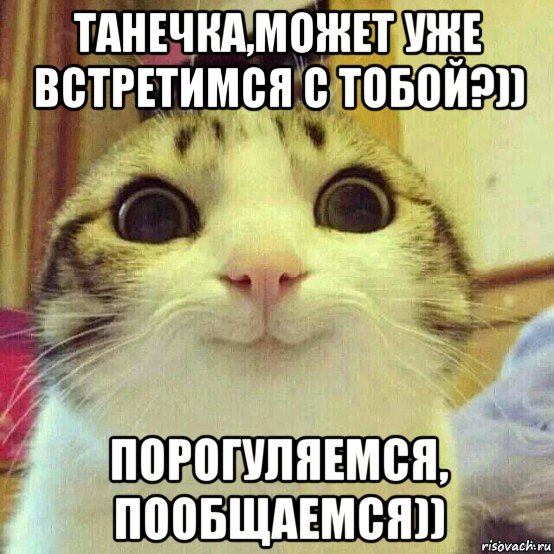 танечка,может уже встретимся с тобой?)) порогуляемся, пообщаемся)), Мем       Котяка-улыбака