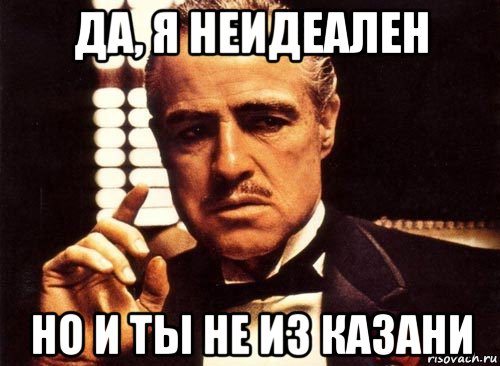 да, я неидеален но и ты не из казани, Мем крестный отец