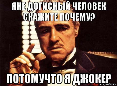 яне догисный человек скажите почему? потомучто я джокер, Мем крестный отец