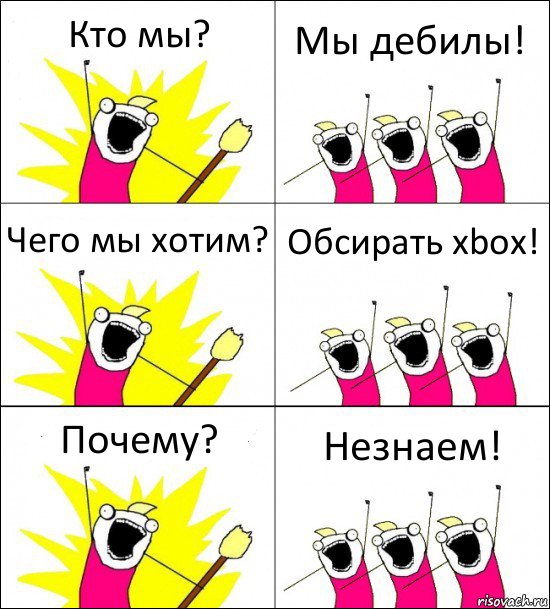 Кто мы? Мы дебилы! Чего мы хотим? Обсирать xbox! Почему? Незнаем!