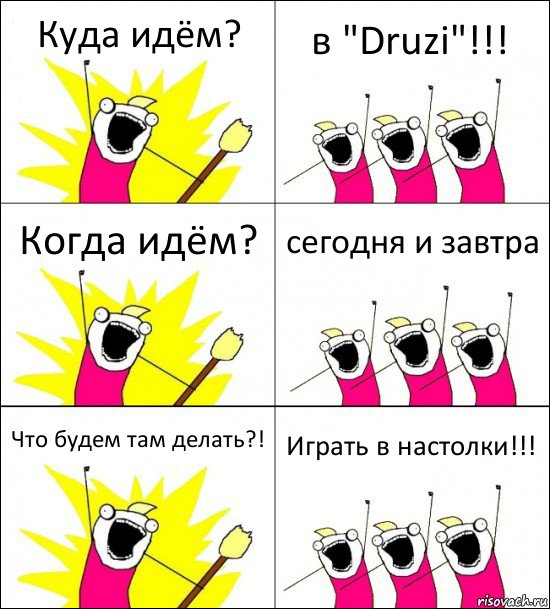 Куда идём? в "Druzi"!!! Когда идём? сегодня и завтра Что будем там делать?! Играть в настолки!!!