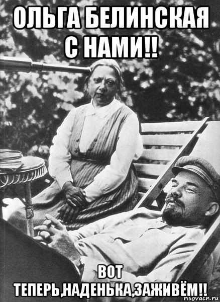 ольга белинская с нами!! вот теперь,наденька,заживём!!