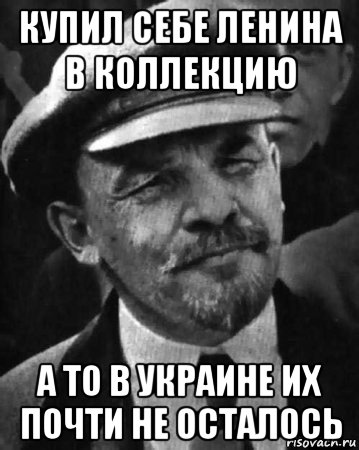 купил себе ленина в коллекцию а то в украине их почти не осталось