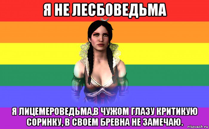 я не лесбоведьма я лицемероведьма,в чужом глазу критикую соринку, в своем бревна не замечаю.