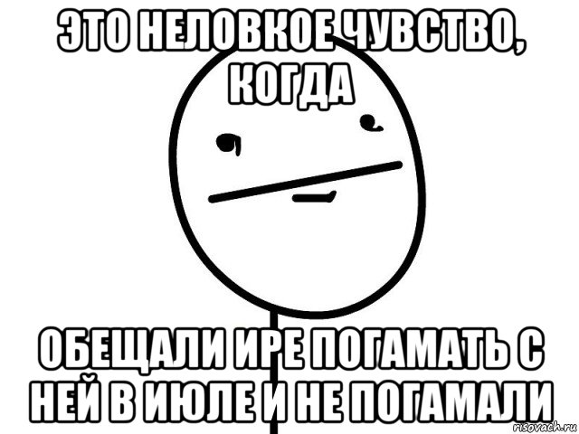 это неловкое чувство, когда обещали ире погамать с ней в июле и не погамали, Мем Покерфэйс