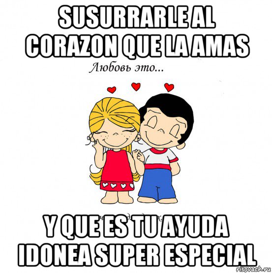 susurrarle al corazon que la amas y que es tu ayuda idonea super especial, Мем  Love is