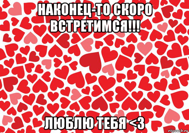 наконец-то скоро встретимся!!! люблю тебя <3, Мем Люблю-