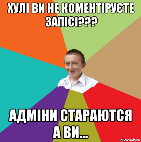 хулі ви не коментіруєте запісі??? адміни стараются а ви..., Мем  малый паца