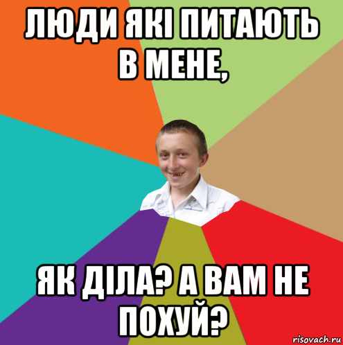 люди які питають в мене, як діла? а вам не похуй?, Мем  малый паца