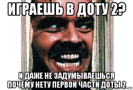 играешь в доту 2? и даже не задумываешься почему нету первой части доты 2