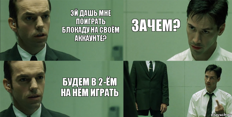 Эй дашь мне поиграть блокаду на своём аккаунте? Будем в 2-ём на нём играть Зачем? 