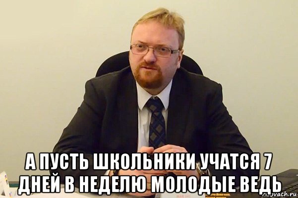  а пусть школьники учатся 7 дней в неделю молодые ведь, Мем Милонов