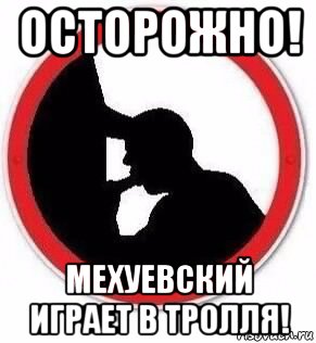 осторожно! мехуевский играет в тролля!