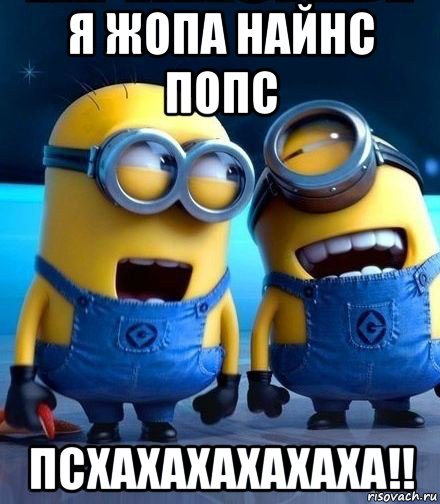 я жопа найнс попс псхахахахахаха!!