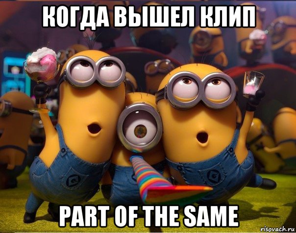 когда вышел клип part of the same, Мем   миньоны