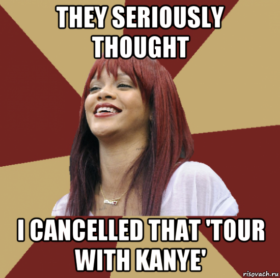 they seriously thought i cancelled that 'tour with kanye'