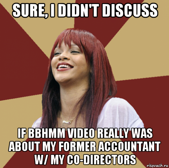 sure, i didn't discuss if bbhmm video really was about my former accountant w/ my co-directors