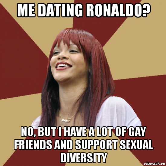 me dating ronaldo? no, but i have a lot of gay friends and support sexual diversity