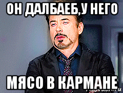 он далбаеб,у него мясо в кармане