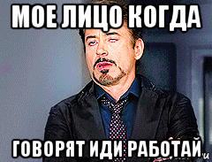 мое лицо когда говорят иди работай