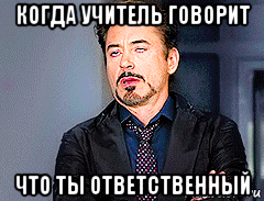 когда учитель говорит что ты ответственный