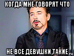 когда мне говорят что не все девушки такие