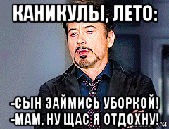 каникулы, лето: -сын займись уборкой! -мам, ну щас я отдохну!