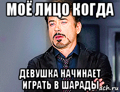 моё лицо когда девушка начинает играть в шарады