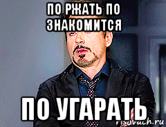 по ржать по знакомится по угарать
