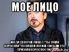 мое лицо когда девочке пишут "ты такая взрослая" по вашей логике сиськи это признак взрослости?