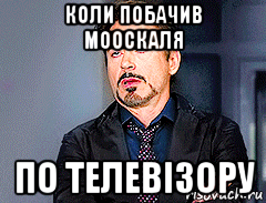 коли побачив мооскаля по телевізору