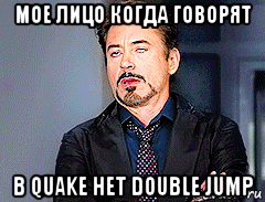 мое лицо когда говорят в quake нет double jump