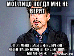 моё лицо когда мне не верят что у меня у бабушке в деревне gelentvagen nisan gt-r и девушка меган-фокс
