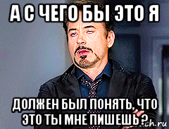 а с чего бы это я должен был понять, что это ты мне пишешь ?