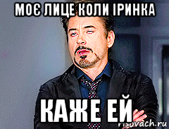 моє лице коли іринка каже ей