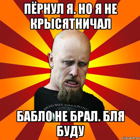 пёрнул я. но я не крысятничал бабло не брал. бля буду, Мем Мое лицо когда