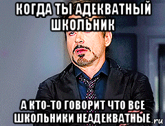 когда ты адекватный школьник а кто-то говорит что все школьники неадекватные