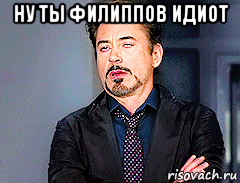 ну ты филиппов идиот 