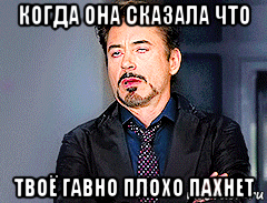 когда она сказала что твоё гавно плохо пахнет