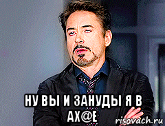  ну вы и зануды я в ах@е