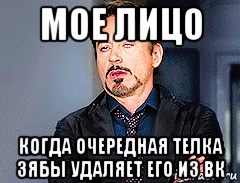 мое лицо когда очередная телка зябы удаляет его из вк