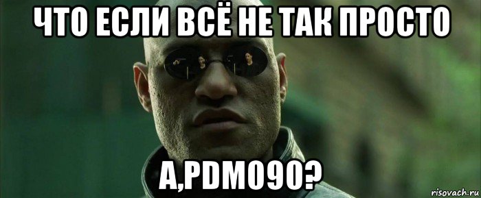 что если всё не так просто а,pdm090?, Мем  морфеус